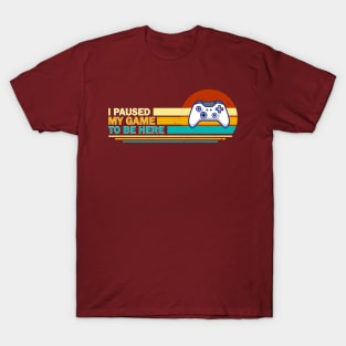 I Paused My Game To Be Here - Retro T-Shirt